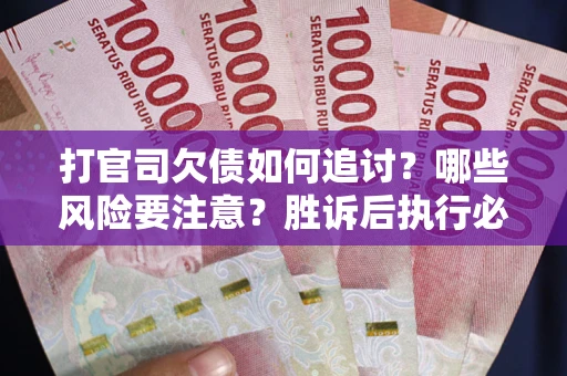 北京打官司欠债如何追讨？哪些风险要注意？胜诉后执行必看！
