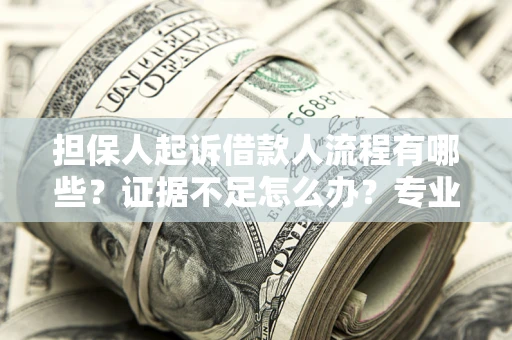 北京担保人起诉借款人流程有哪些？证据不足怎么办？专业律师解答