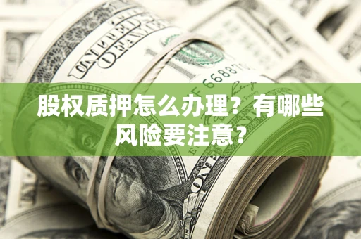 北京股权质押怎么办理？有哪些风险要注意？