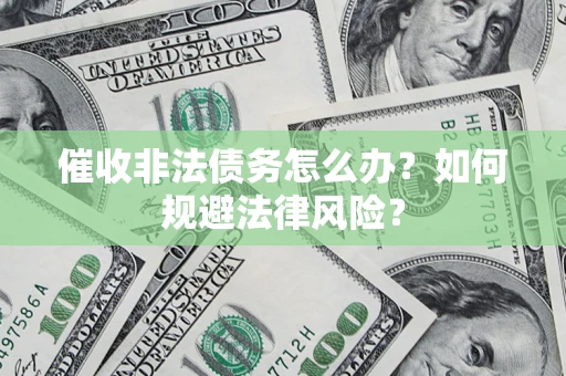 北京催收非法债务怎么办？如何规避法律风险？