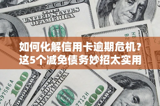 北京如何化解信用卡逾期危机？这5个减免债务妙招太实用