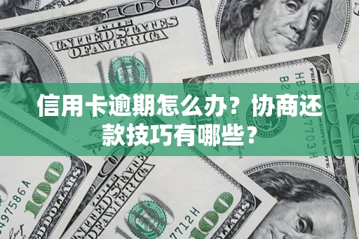 北京信用卡逾期怎么办？协商还款技巧有哪些？