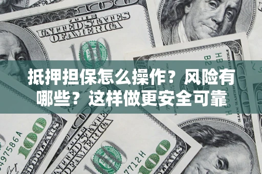 北京抵押担保怎么操作？风险有哪些？这样做更安全可靠