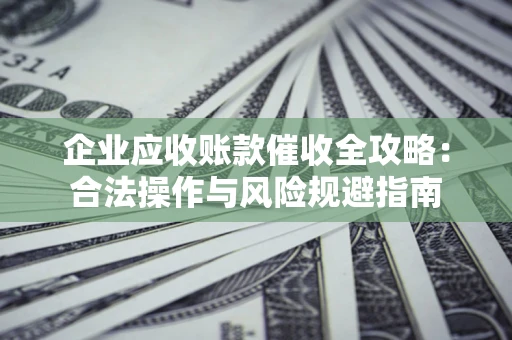 北京企业应收账款催收全攻略：合法操作与风险规避指南