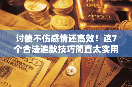 北京讨债不伤感情还高效！这7个合法追款技巧简直太实用