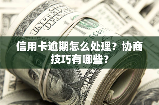 北京信用卡逾期怎么处理？协商技巧有哪些？