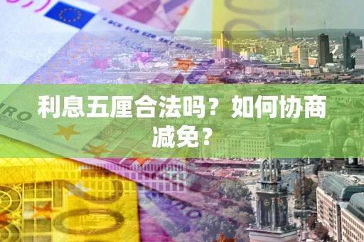 北京利息五厘合法吗？如何协商减免？