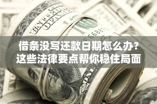 北京借条没写还款日期怎么办？这些法律要点帮你稳住局面