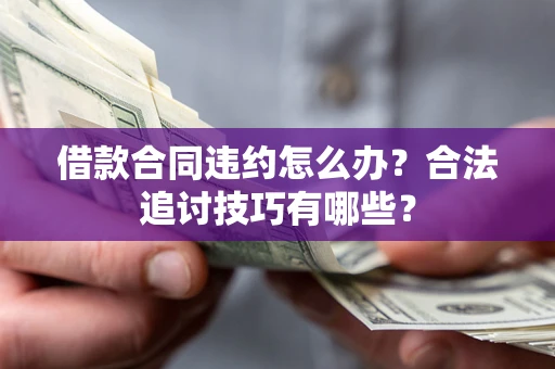 北京借款合同违约怎么办？合法追讨技巧有哪些？