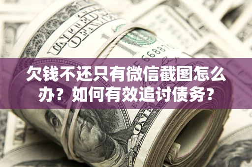 北京欠钱不还只有微信截图怎么办？如何有效追讨债务？