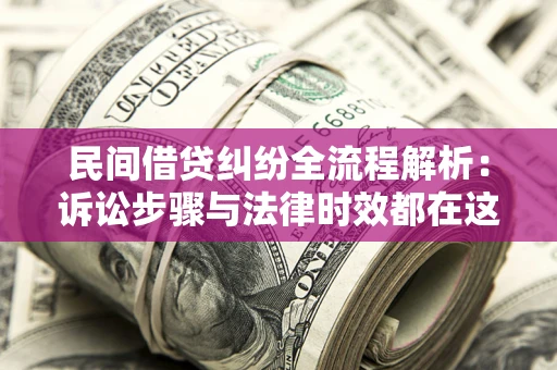 北京民间借贷纠纷全流程解析：诉讼步骤与法律时效都在这儿了