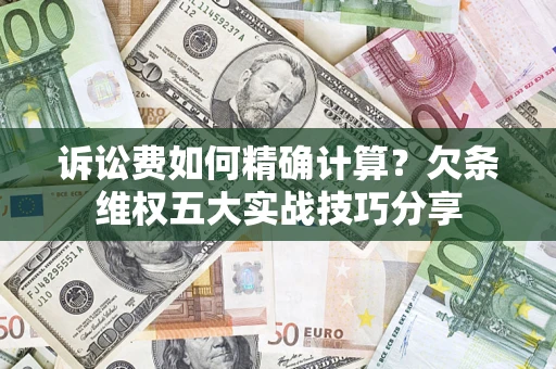 北京诉讼费如何精确计算？欠条维权五大实战技巧分享