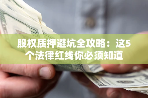 北京股权质押避坑全攻略：这5个法律红线你必须知道