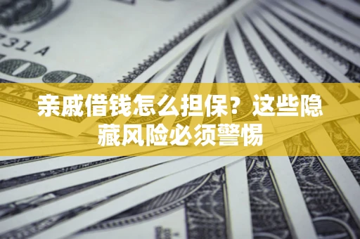 北京亲戚借钱怎么担保？这些隐藏风险必须警惕