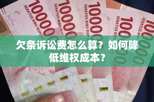 北京欠条诉讼费怎么算？如何降低维权成本？