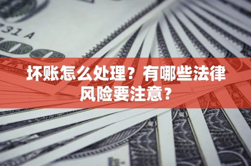 北京坏账怎么处理？有哪些法律风险要注意？