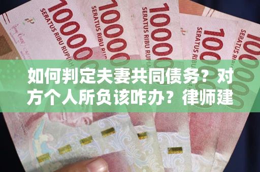 北京如何判定夫妻共同债务？对方个人所负该咋办？律师建议