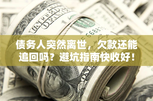 北京债务人突然离世，欠款还能追回吗？避坑指南快收好！