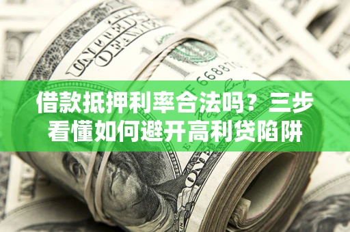 北京借款抵押利率合法吗？三步看懂如何避开高利贷陷阱