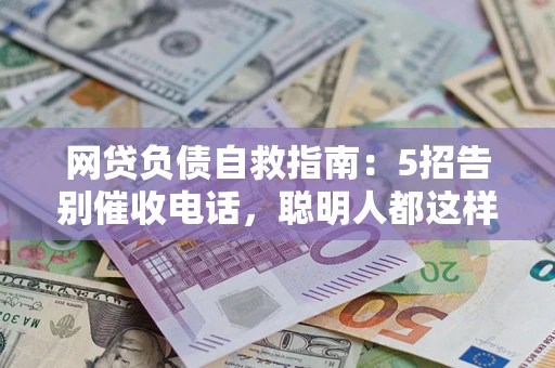 北京网贷负债自救指南：5招告别催收电话，聪明人都这样做