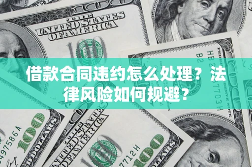 北京借款合同违约怎么处理？法律风险如何规避？