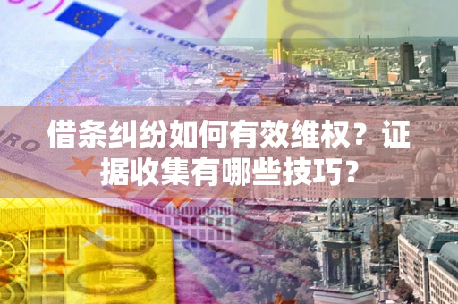 北京借条纠纷如何有效维权？证据收集有哪些技巧？
