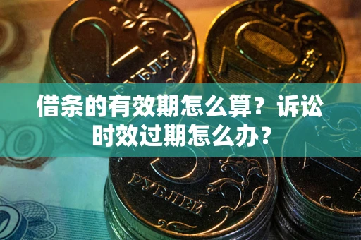 北京借条的有效期怎么算？诉讼时效过期怎么办？
