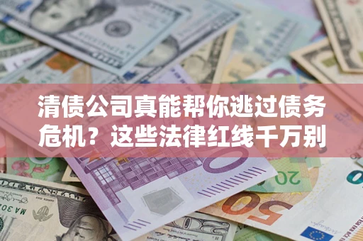 北京清债公司真能帮你逃过债务危机？这些法律红线千万别踩