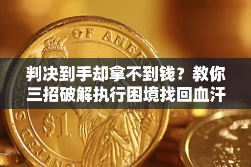 北京判决到手却拿不到钱？教你三招破解执行困境找回血汗钱