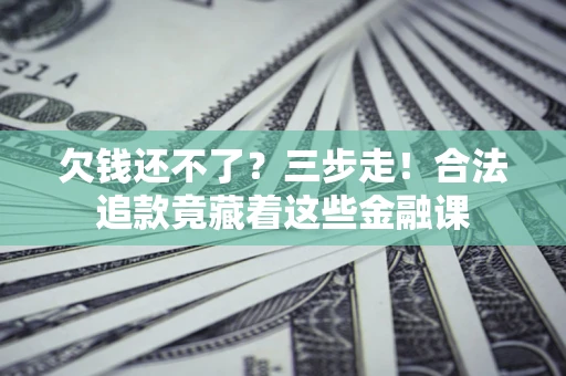 北京欠钱还不了？三步走！合法追款竟藏着这些金融课