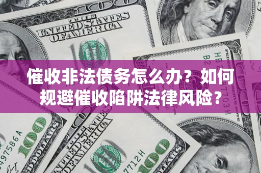 北京催收非法债务怎么办？如何规避催收陷阱法律风险？