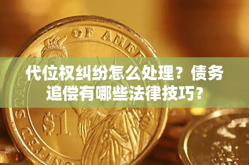 北京代位权纠纷怎么处理？债务追偿有哪些法律技巧？