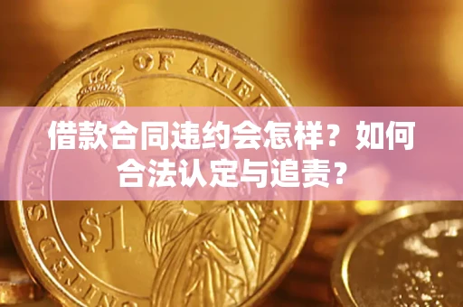 北京借款合同违约会怎样？如何合法认定与追责？