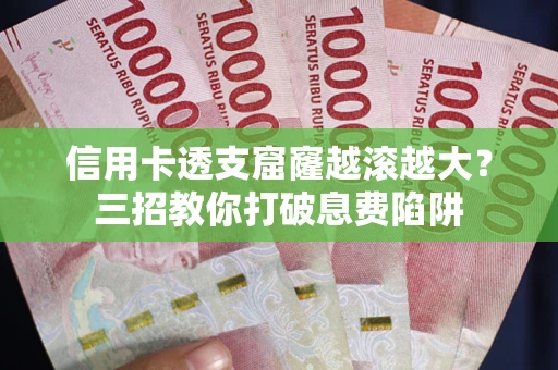 北京信用卡透支窟窿越滚越大？三招教你打破息费陷阱