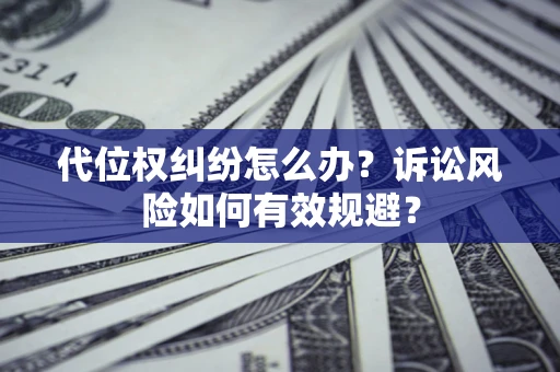 北京代位权纠纷怎么办？诉讼风险如何有效规避？