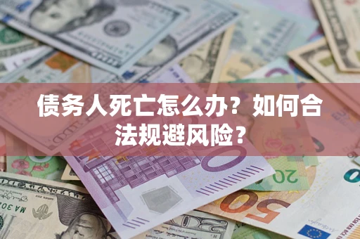 北京债务人死亡怎么办？如何合法规避风险？