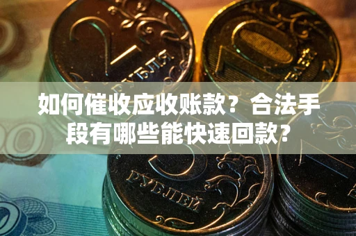 北京如何催收应收账款？合法手段有哪些能快速回款？