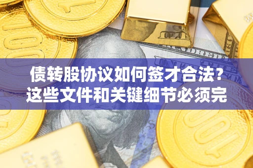 北京债转股协议如何签才合法？这些文件和关键细节必须完整