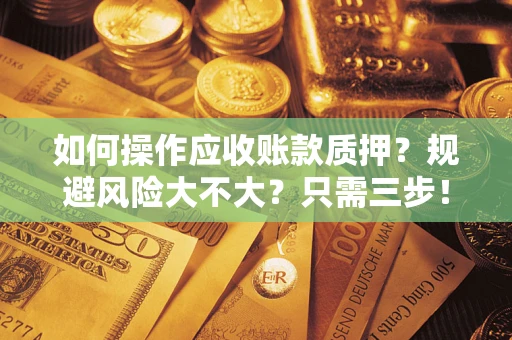 北京如何操作应收账款质押？规避风险大不大？只需三步！