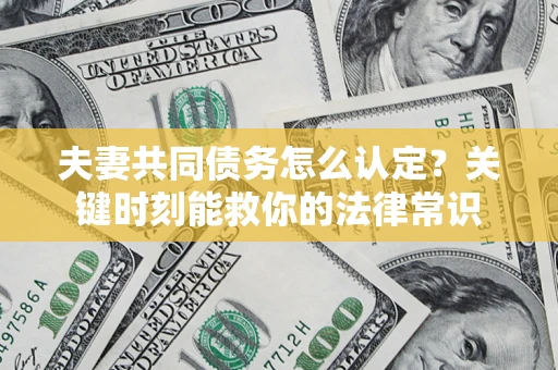北京夫妻共同债务怎么认定？关键时刻能救你的法律常识