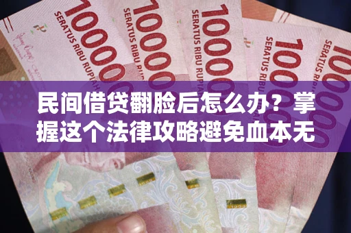 北京民间借贷翻脸后怎么办？掌握这个法律攻略避免血本无归
