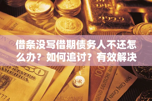 北京借条没写借期债务人不还怎么办？如何追讨？有效解决方案！