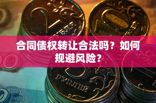 北京合同债权转让合法吗？如何规避风险？