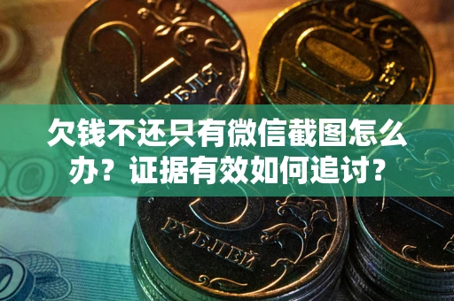 北京欠钱不还只有微信截图怎么办？证据有效如何追讨？