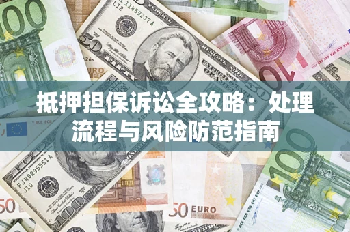 北京抵押担保诉讼全攻略：处理流程与风险防范指南