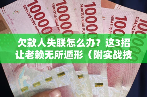 北京欠款人失联怎么办？这3招让老赖无所遁形（附实战技巧）