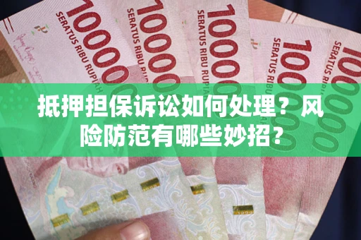 北京抵押担保诉讼如何处理？风险防范有哪些妙招？