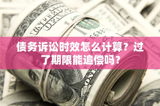 北京债务诉讼时效怎么计算？过了期限能追偿吗？