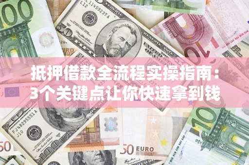 北京抵押借款全流程实操指南：3个关键点让你快速拿到钱