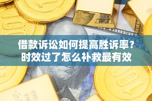 北京借款诉讼如何提高胜诉率？时效过了怎么补救最有效